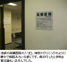 池袋の高橋医院の入り口。神奈川クリニックのように静かで病院みたいな感じです。僕が行ったとき待合室は誰もいませんでした。